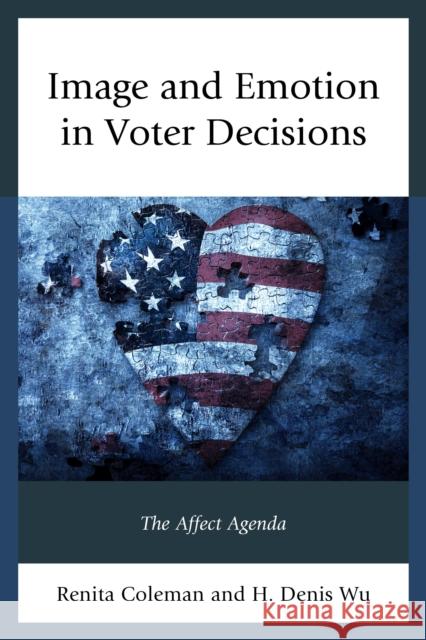 Image and Emotion in Voter Decisions: The Affect Agenda Coleman, Renita 9781498514033 Lexington Books