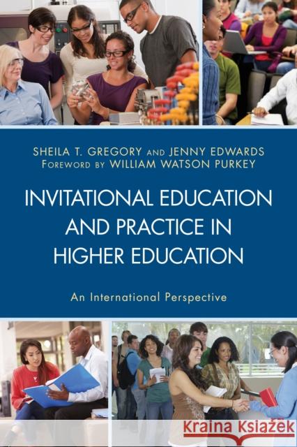 Invitational Education and Practice in Higher Education: An International Perspective Sheila T. Gregory Jennifer L. Edwards Natalie Abell 9781498514132