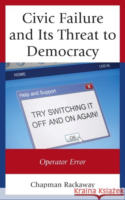 Civic Failure and Its Threat to Democracy: Operator Error Chapman Rackaway 9781498514194 Lexington Books