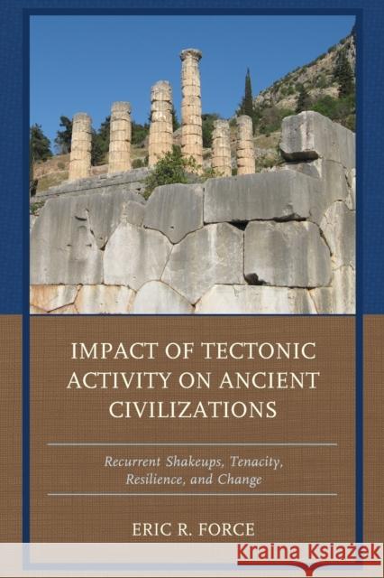 Impact of Tectonic Activity on Ancient Civilizations: Recurrent Shakeups, Tenacity, Resilience, and Change Eric R. Force 9781498514293 Lexington Books