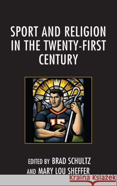 Sport and Religion in the Twenty-First Century Brad Schultz Mary Lou Sheffer Eric Bain-Selbo 9781498514415 Lexington Books