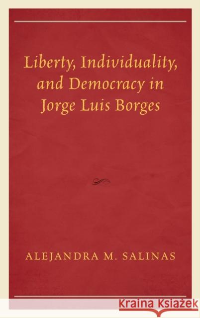 Liberty, Individuality, and Democracy in Jorge Luis Borges Alejandra M. Salinas 9781498514569 Lexington Books