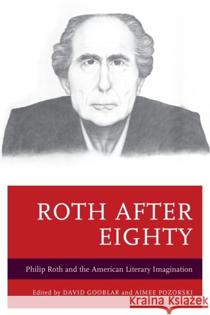 Roth after Eighty: Philip Roth and the American Literary Imagination Gooblar, David 9781498514675 Lexington Books