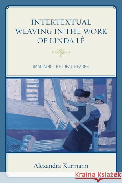 Intertextual Weaving in the Work of Linda Lê: Imagining the Ideal Reader Kurmann, Alexandra 9781498514866 Lexington Books