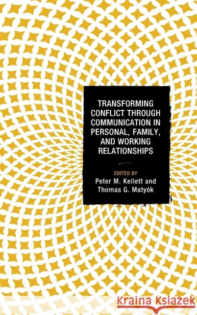 Transforming Conflict Through Communication in Personal, Family, and Working Relationships Peter M. Kellett Starla Anderson Maria Blevins 9781498515016 Lexington Books