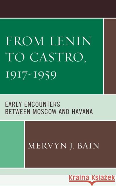 From Lenin to Castro, 1917-1959: Early Encounters Between Moscow and Havana Bain, Mervyn J. 9781498515412