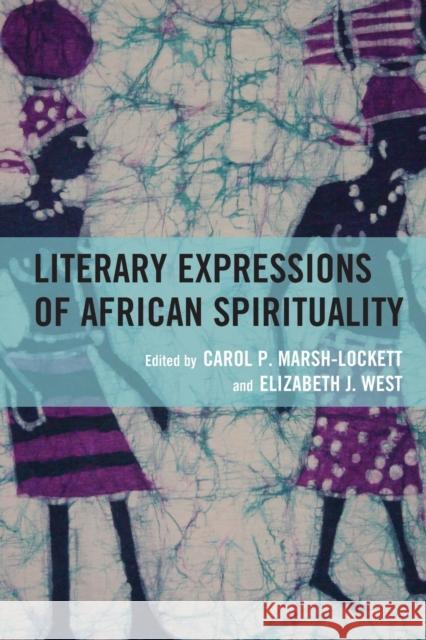 Literary Expressions of African Spirituality Carol P. Marsh-Lockett Elizabeth J. West Beauty Bragg 9781498515498 Lexington Books