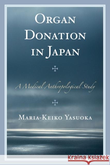 Organ Donation in Japan: A Medical Anthropological Study Yasuoka, Maria-Keiko 9781498515689 Lexington Books