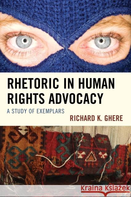 Rhetoric in Human Rights Advocacy: A Study of Exemplars Richard K. Ghere Youssef Farhat 9781498515696