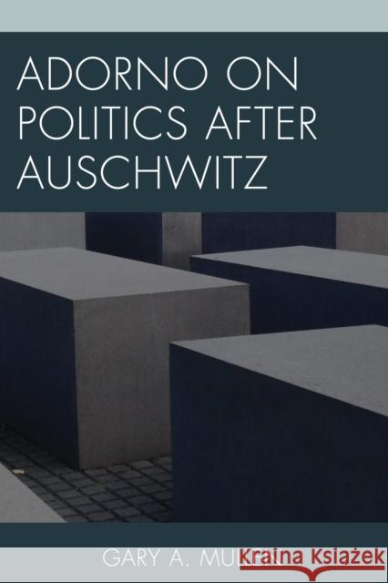 Adorno on Politics After Auschwitz Gary A. Mullen 9781498515740