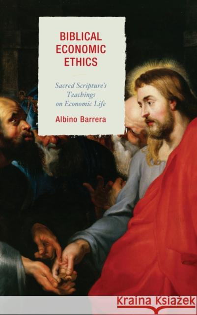 Biblical Economic Ethics: Sacred Scripture's Teachings on Economic Life Albino Barrera 9781498515849 Lexington Books