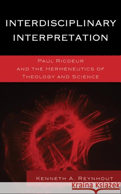 Interdisciplinary Interpretation: Paul Ricoeur and the Hermeneutics of Theology and Science Kenneth A. Reynhout 9781498515870 Lexington Books