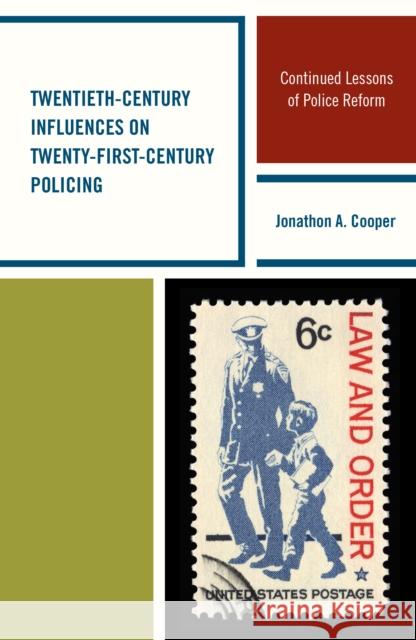 Twentieth-Century Influences on Twenty-First-Century Policing: Continued Lessons of Police Reform Jonathon a. Cooper 9781498515931 Lexington Books