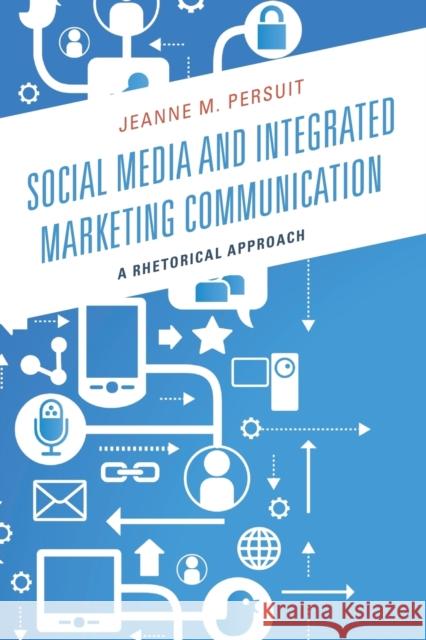 Social Media and Integrated Marketing Communication: A Rhetorical Approach Persuit, Jeanne M. 9781498516167 Lexington Books