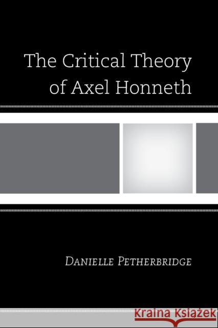 The Critical Theory of Axel Honneth Danielle Petherbridge 9781498516181 Lexington Books
