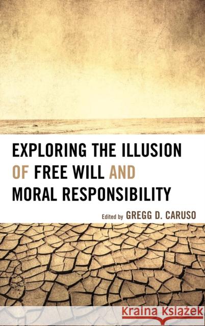 Exploring the Illusion of Free Will and Moral Responsibility Gregg D. Caruso Susan Blackmore Thomas W. Clark 9781498516211 Lexington Books