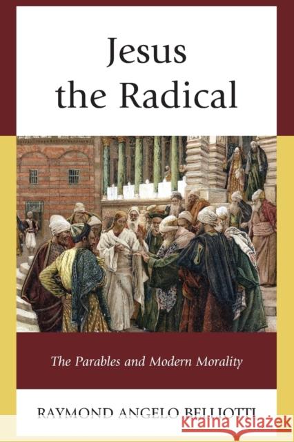 Jesus the Radical: The Parables and Modern Morality Belliotti, Raymond Angelo 9781498516242 Lexington Books