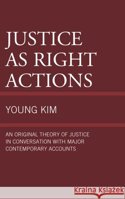 Justice as Right Actions: An Original Theory of Justice in Conversation with Major Contemporary Accounts Young Kim 9781498516518 Lexington Books