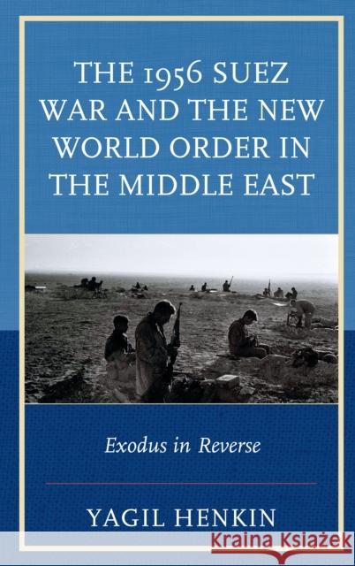 The 1956 Suez War and the New World Order in the Middle East: Exodus in Reverse Yagil Henkin 9781498516723 Lexington Books