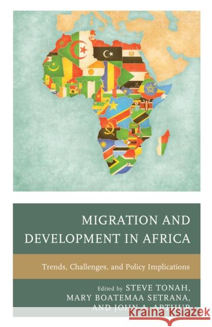 Migration and Development in Africa: Trends, Challenges, and Policy Implications Steve Tonah Mary Boatemaa Setrana John A. Arthur 9781498516839 Lexington Books