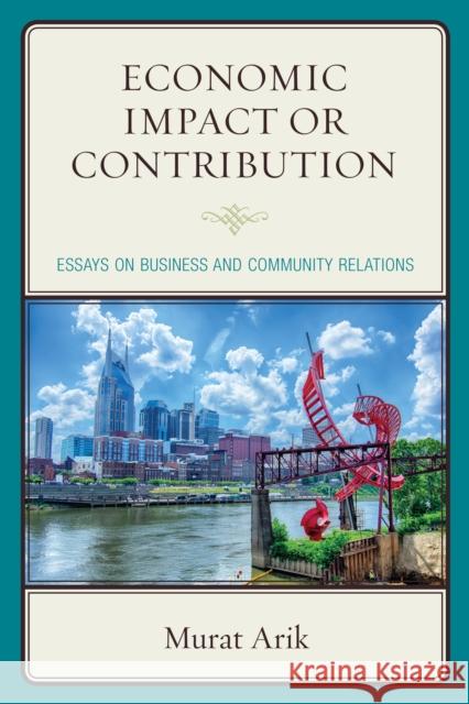 Economic Impact or Contribution: Essays on Business and Community Relations Murat Arik 9781498516952