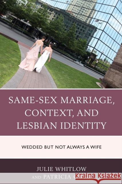 Same-Sex Marriage, Context, and Lesbian Identity: Wedded but Not Always a Wife Whitlow, Julie 9781498517003 Lexington Books