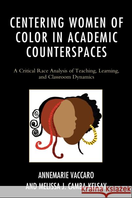 Centering Women of Color in Academic Counterspaces: A Critical Race Analysis of Teaching, Learning, and Classroom Dynamics Annemarie Vaccaro Melissa Camba-Kelsay 9781498517102 Lexington Books