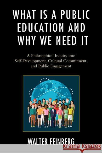 What Is a Public Education and Why We Need It: A Philosophical Inquiry Into Self-Development, Cultural Commitment, and Public Engagement Walter Feinberg 9781498517249 Lexington Books