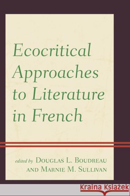 Ecocritical Approaches to Literature in French Douglas Boudreau Marnie Sullivan Laura Call 9781498517317