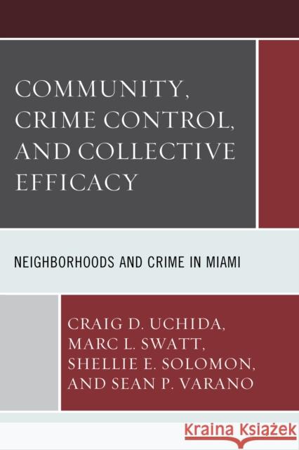 Community, Crime Control, and Collective Efficacy: Neighborhoods and Crime in Miami Craig D. Uchida Marc L. Swatt Shellie E. Solomon 9781498517461 Lexington Books