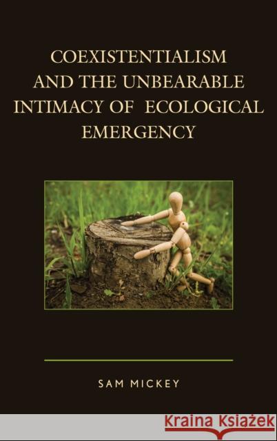 Coexistentialism and the Unbearable Intimacy of Ecological Emergency Sam Mickey 9781498517669 Lexington Books