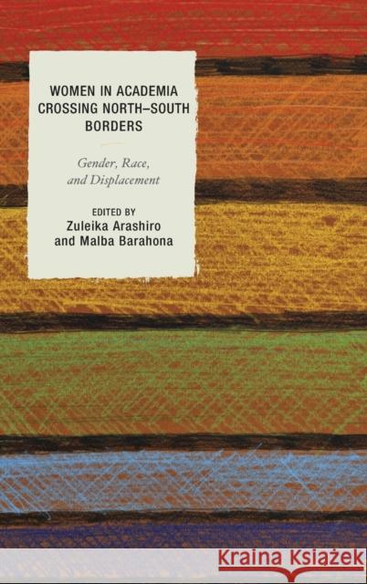 Women in Academia Crossing North-South Borders: Gender, Race, and Displacement Zuleika Arashiro Malba Barahona Eugenia Demuro 9781498517690