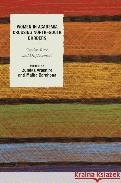 Women in Academia Crossing North-South Borders: Gender, Race, and Displacement Zuleika Arashiro Malba Barahona Zuleika Arashiro 9781498517713