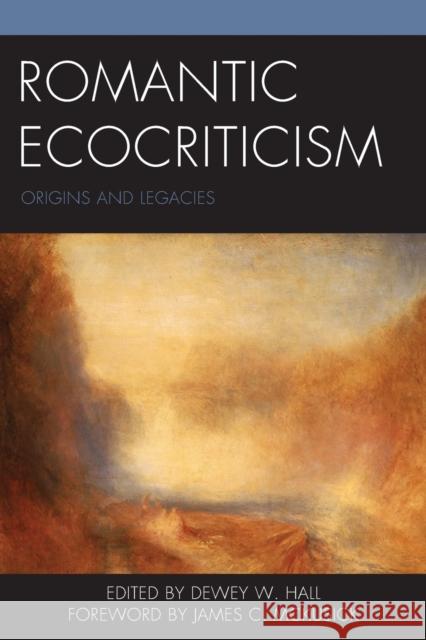 Romantic Ecocriticism: Origins and Legacies Dewey W. Hall James C. McKusick Colin Carman 9781498518031 Lexington Books