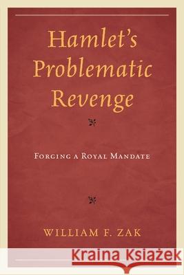 Hamlet's Problematic Revenge: Forging a Royal Mandate William F. Zak 9781498518086 Lexington Books