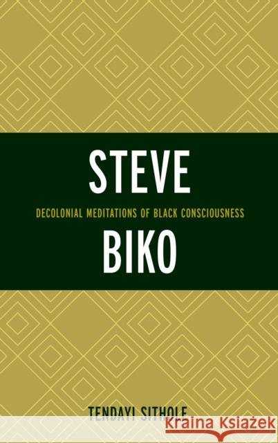 Steve Biko: Decolonial Meditations of Black Consciousness Sithole, Tendayi 9781498518208