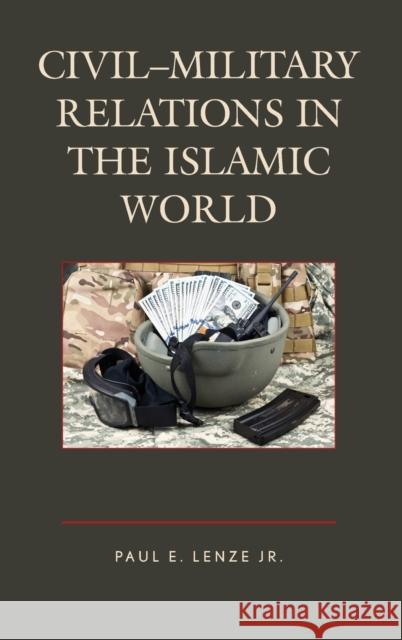 Civil-Military Relations in the Islamic World Paul E. Lenz 9781498518734 Lexington Books