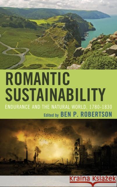 Romantic Sustainability: Endurance and the Natural World, 1780-1830 Ben P. Robertson Lauren Cameron Kultej Dhariwal 9781498518901 Lexington Books