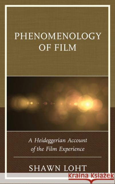 Phenomenology of Film: A Heideggerian Account of the Film Experience Shawn Loht 9781498519021