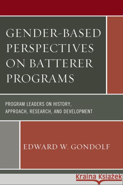 Gender-Based Perspectives on Batterer Programs: Program Leaders on History, Approach, Research, and Development Edward W. Gondolf 9781498519052