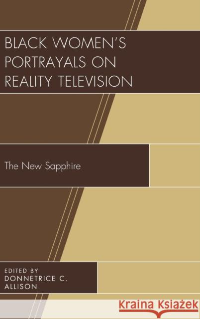 Black Women's Portrayals on Reality Television: The New Sapphire Donnetrice Allison Antwanisha Alameed-Shavers Allison M. Alford 9781498519328