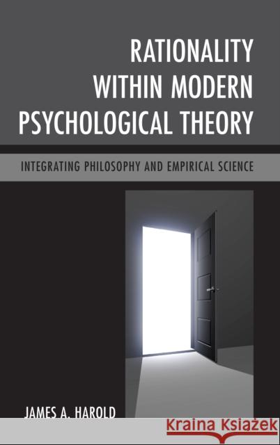 Rationality Within Modern Psychological Theory: Integrating Philosophy and Empirical Science James A. Harold 9781498519700 Lexington Books