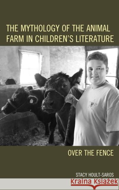 The Mythology of the Animal Farm in Children's Literature: Over the Fence Stacy E. Hoult-Saros 9781498519779 Lexington Books