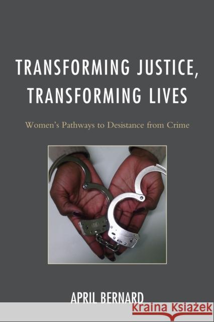 Transforming Justice, Transforming Lives: Women's Pathways to Desistance from Crime April Bernard 9781498519823