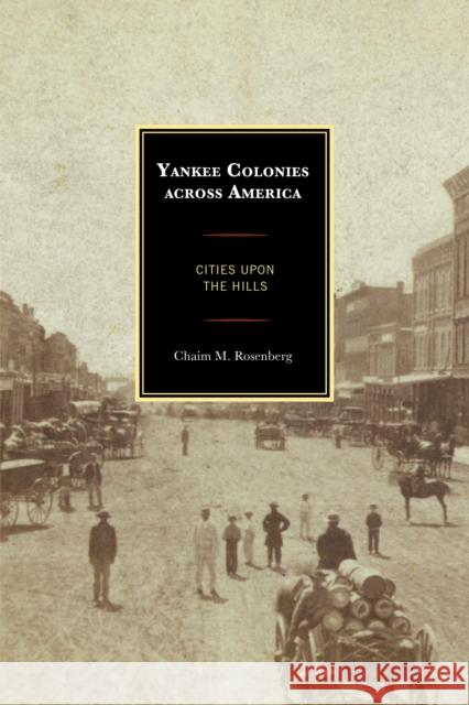 Yankee Colonies Across America: Cities Upon the Hills Chaim M. Rosenberg 9781498519830