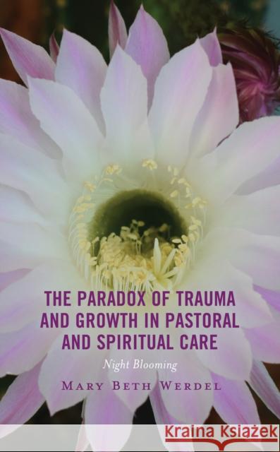 The Paradox of Trauma and Growth in Pastoral and Spiritual Care Mary Beth Werdel 9781498519939 Lexington Books
