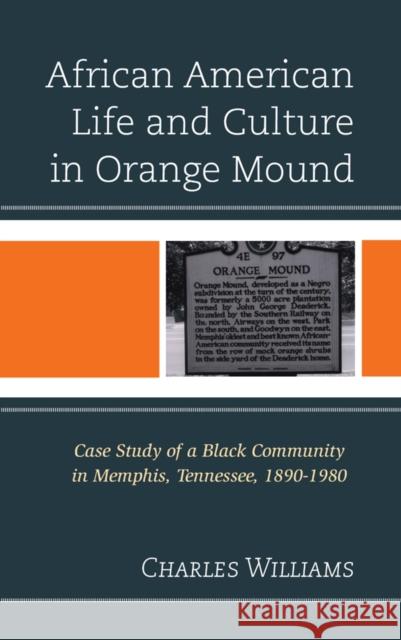 African American Life and Culture in Orange Mound: Case Study of a Black Community in Memphis, Tennessee, 1890-1980 Charles Williams 9781498520539 Lexington Books