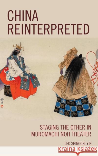 China Reinterpreted: Staging the Other in Muromachi Noh Theater Leo Shingch 9781498520584 Lexington Books