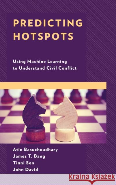 Predicting Hotspots: Using Machine Learning to Understand Civil Conflict James T. Bang Atin Basuchoudhary John David 9781498520676