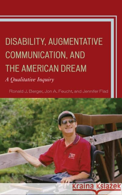 Disability, Augmentative Communication, and the American Dream: A Qualitative Inquiry Ronald J. Berger Jon A. Feucht Jennifer Flad 9781498520874